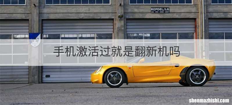 手机激活过就是翻新机吗