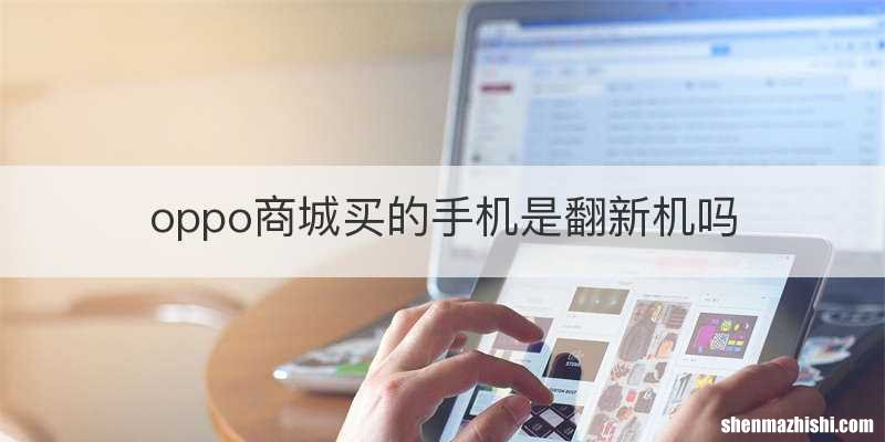 oppo商城买的手机是翻新机吗