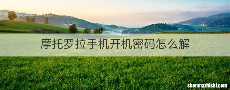 摩托罗拉手机开机密码怎么解
