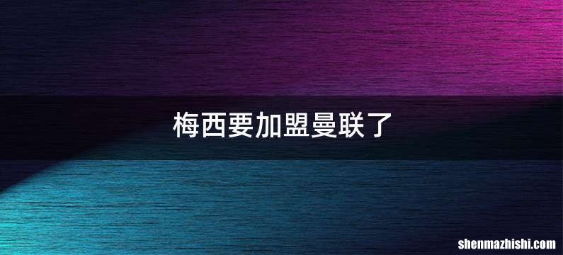 梅西要加盟曼联了