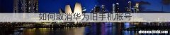 如何取消华为旧手机帐号