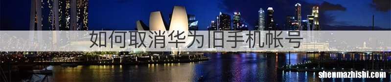 如何取消华为旧手机帐号