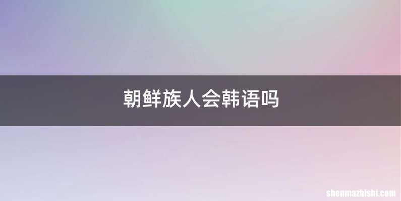 朝鲜族人会韩语吗