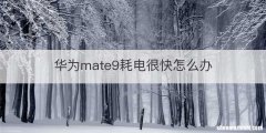 华为mate9耗电很快怎么办