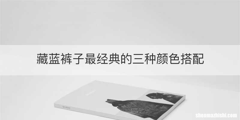 藏蓝裤子最经典的三种颜色搭配