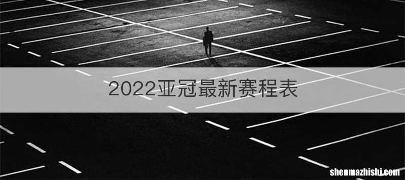 2022亚冠最新赛程表