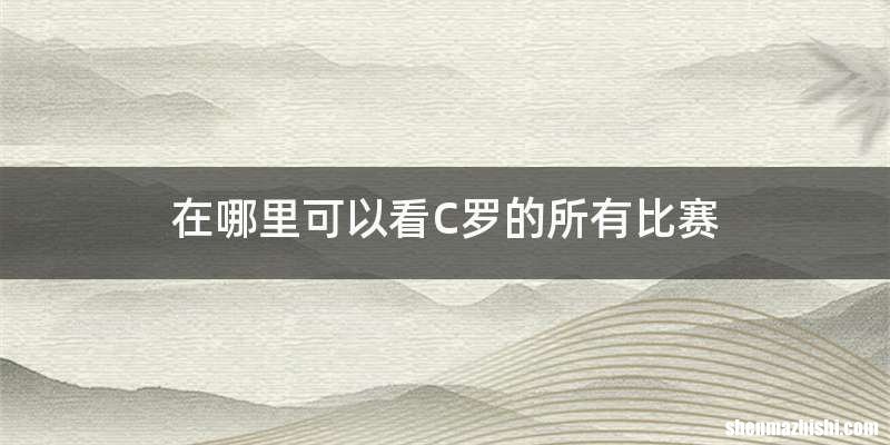 在哪里可以看C罗的所有比赛