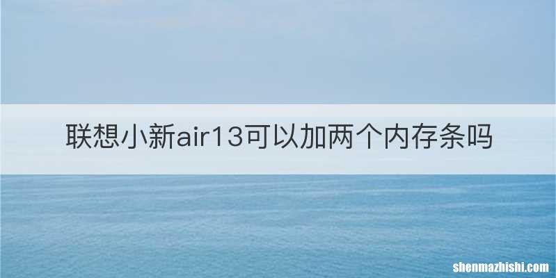 联想小新air13可以加两个内存条吗