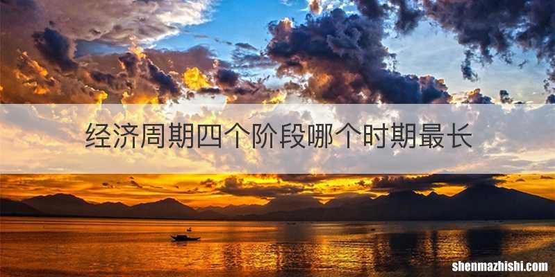 经济周期四个阶段哪个时期最长