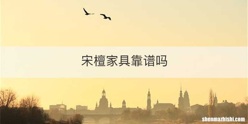 宋檀家具靠谱吗