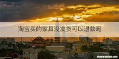 淘宝买的家具没发货可以退款吗