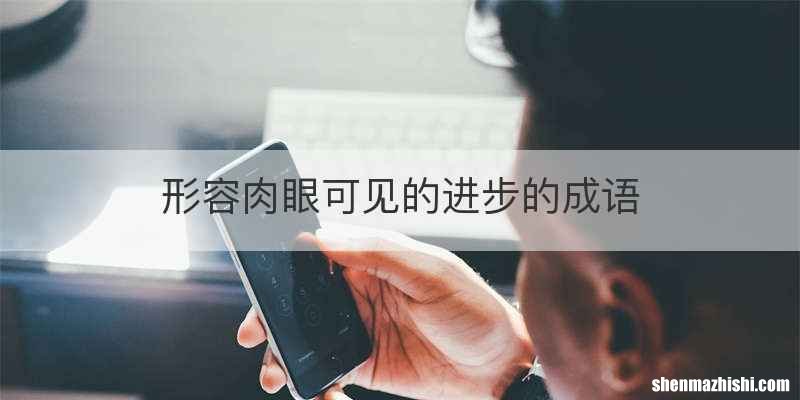 形容肉眼可见的进步的成语