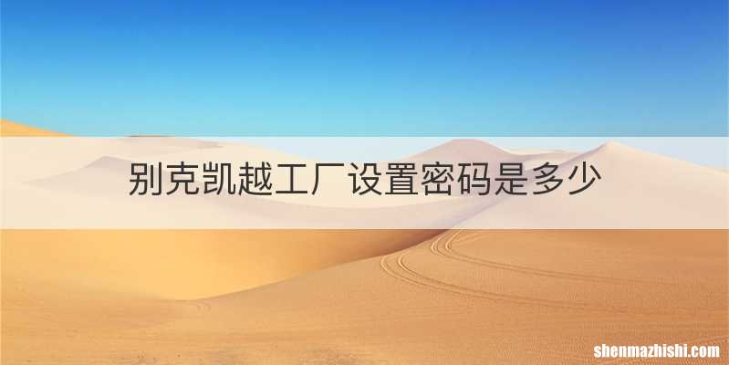 别克凯越工厂设置密码是多少