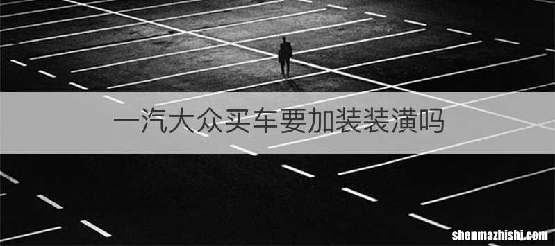 一汽大众买车要加装装潢吗