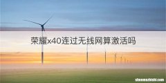 荣耀x40连过无线网算激活吗