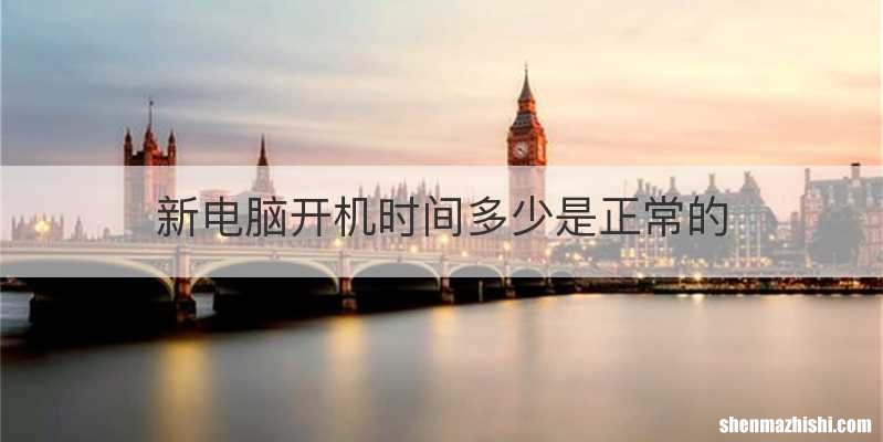 新电脑开机时间多少是正常的