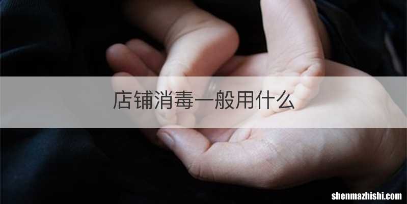 店铺消毒一般用什么