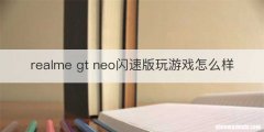 realme gt neo闪速版玩游戏怎么样