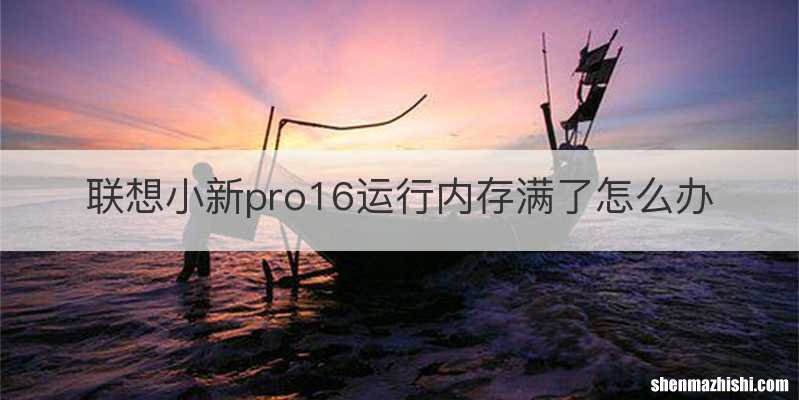 联想小新pro16运行内存满了怎么办
