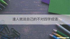 逢人就说自己的不对四字成语