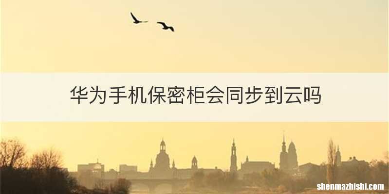 华为手机保密柜会同步到云吗