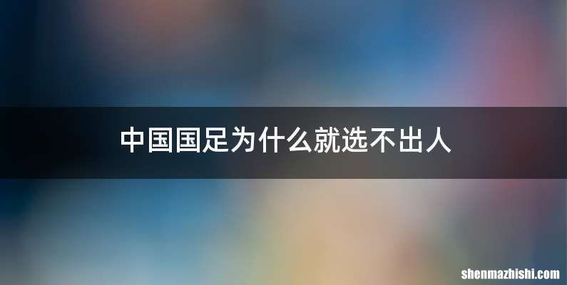 中国国足为什么就选不出人
