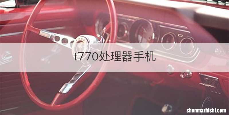 t770处理器手机