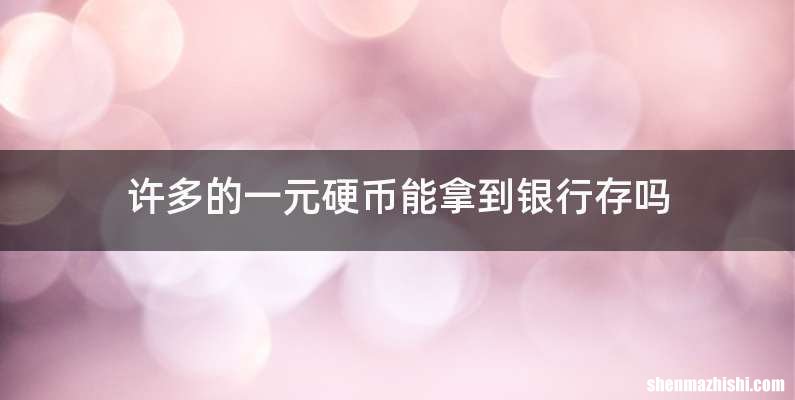许多的一元硬币能拿到银行存吗