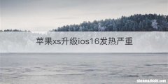 苹果xs升级ios16发热严重