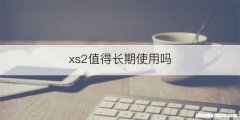 xs2值得长期使用吗