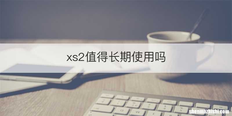 xs2值得长期使用吗
