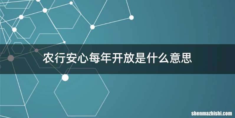 农行安心每年开放是什么意思