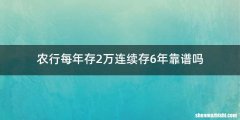 农行每年存2万连续存6年靠谱吗
