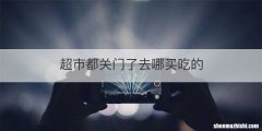 超市都关门了去哪买吃的