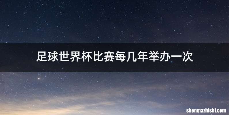 足球世界杯比赛每几年举办一次