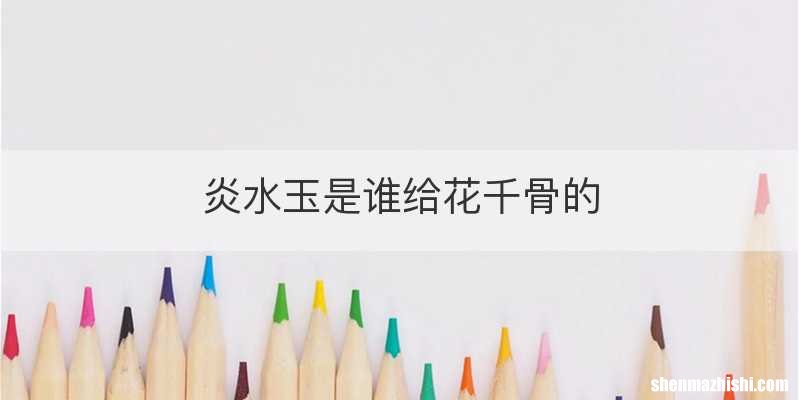 炎水玉是谁给花千骨的