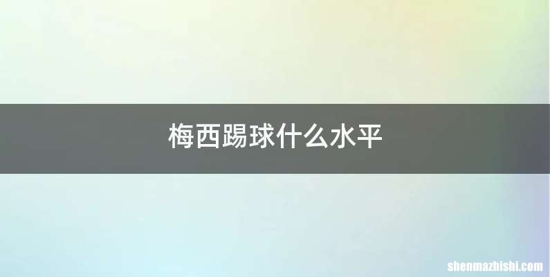 梅西踢球什么水平