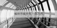 榆林市城中有一条河吗