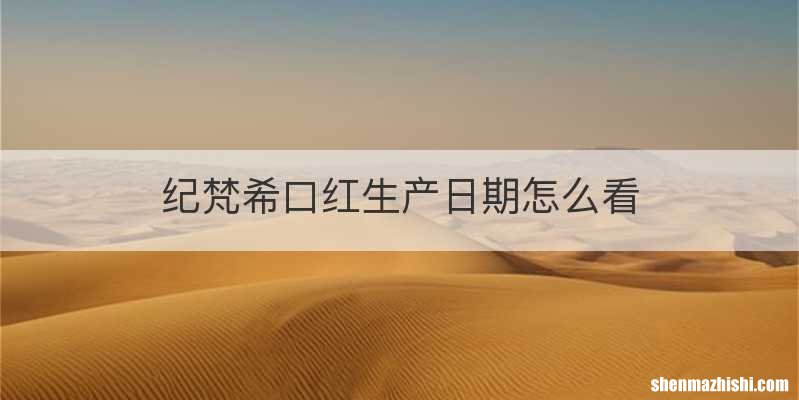 纪梵希口红生产日期怎么看
