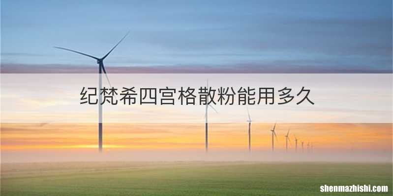 纪梵希四宫格散粉能用多久