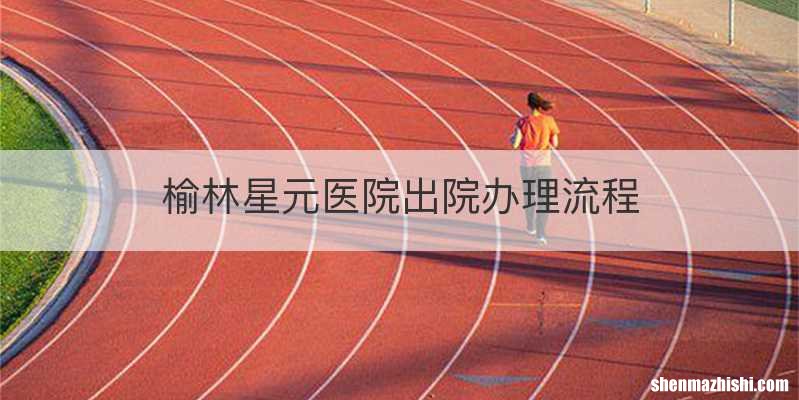 榆林星元医院出院办理流程