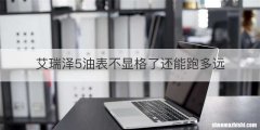 艾瑞泽5油表不显格了还能跑多远