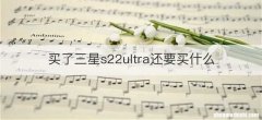 买了三星s22ultra还要买什么