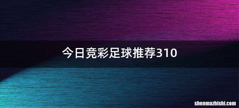 今日竞彩足球推荐310