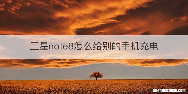 三星note8怎么给别的手机充电