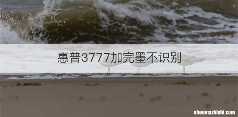 惠普3777加完墨不识别