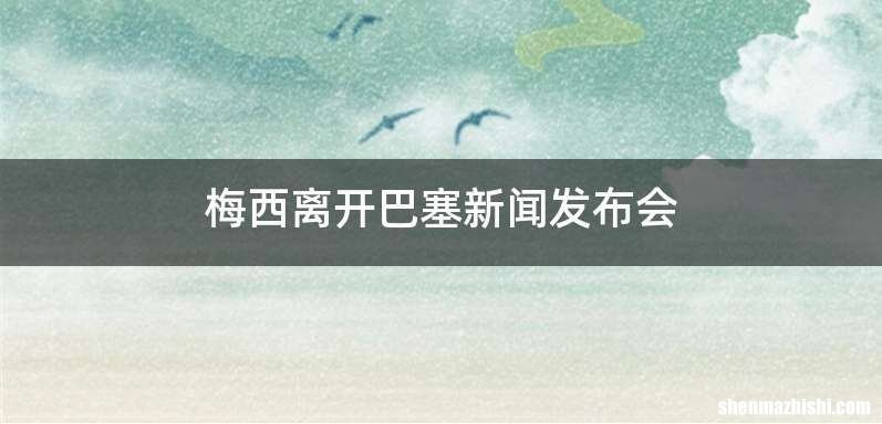 梅西离开巴塞新闻发布会