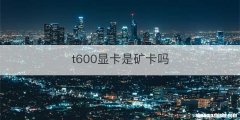 t600显卡是矿卡吗