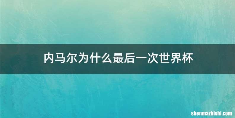 内马尔为什么最后一次世界杯