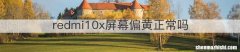 redmi10x屏幕偏黄正常吗